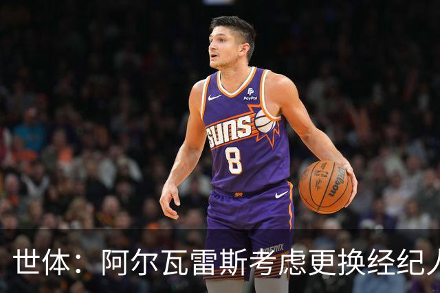 世体：阿尔瓦雷斯考虑更换经纪人，身边人士早建议其这样做