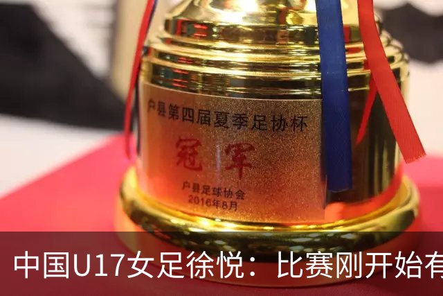 中国U17女足徐悦：比赛刚开始有点紧张，但进球后放松了很多