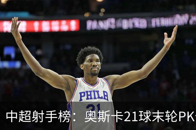 中超射手榜：奥斯卡21球末轮PK卡迪斯，拉唐20球克雷桑19球