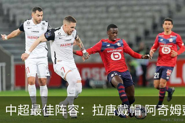 中超最佳阵容：拉唐戴帽 阿奇姆彭大四喜延续冠军梦