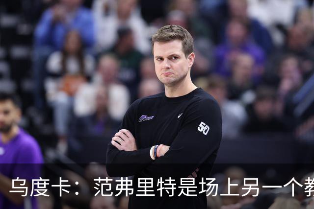 乌度卡：范弗里特是场上另一个教练，他会把一切变简单