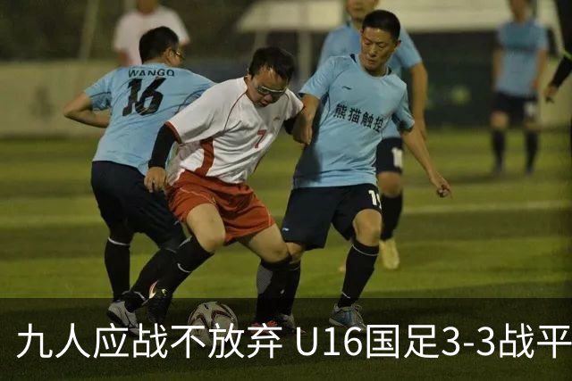 九人应战不放弃 U16国足3-3战平巴林 海湾杯两胜一平收官