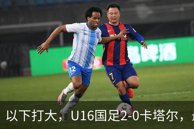以下打大，U16国足2-0卡塔尔，最佳球员出炉，中国新星1V3