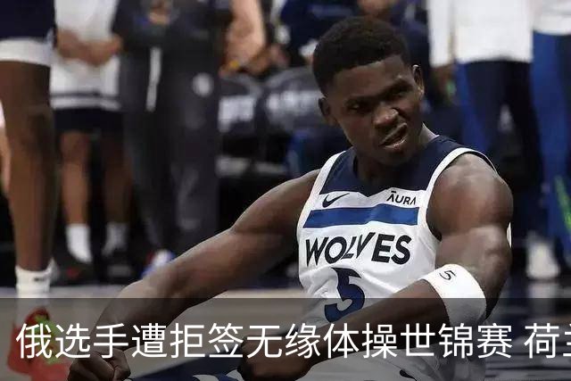 俄选手遭拒签无缘体操世锦赛 荷兰：她们可能威胁国际关系