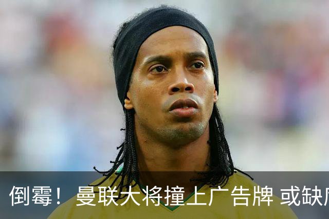 倒霉！曼联大将撞上广告牌 或缺席圣诞魔鬼赛程