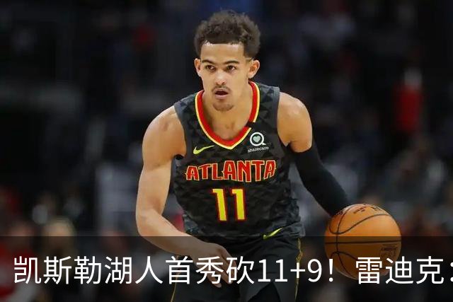凯斯勒湖人首秀砍11+9！雷迪克：攻防都展现影响力