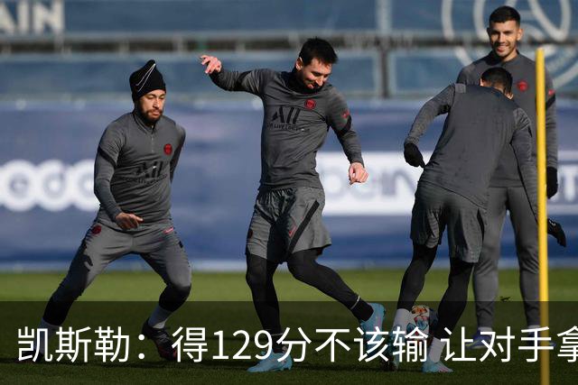 凯斯勒：得129分不该输 让对手拿136分不可接受