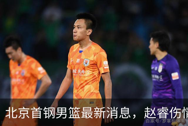 北京首钢男篮最新消息，赵睿伤情更新 周琦保护性休息 布朗即将回归