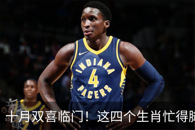 十月双喜临门！这四个生肖忙得脚不沾地，却笑得合不拢嘴