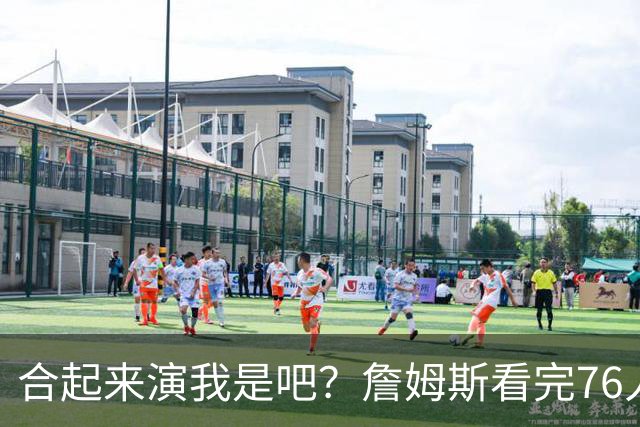 合起来演我是吧？詹姆斯看完76人和湖人两场季前赛，把手机摔了