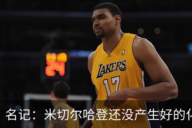 名记：米切尔哈登还没产生好的化学反应 下赛季骑士不在东部前六