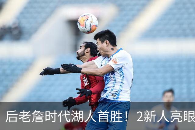 后老詹时代湖人首胜！2新人亮眼1人蜕变，2短板升级+进东子舒适区