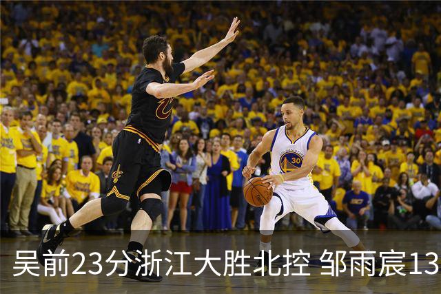 吴前23分浙江大胜北控 邹雨宸13+12廖三宁12分
