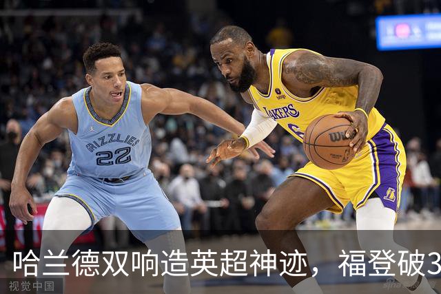 哈兰德双响造英超神迹，福登破307天球荒，曼城3-2全胜领跑