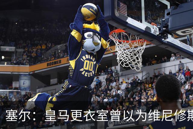 塞尔：皇马更衣室曾以为维尼修斯会加盟阿森纳