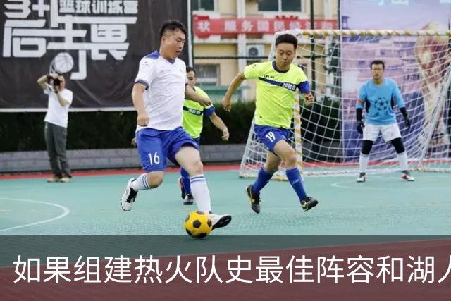如果组建热火队史最佳阵容和湖人队史最佳阵容，哪边的胜算更大？