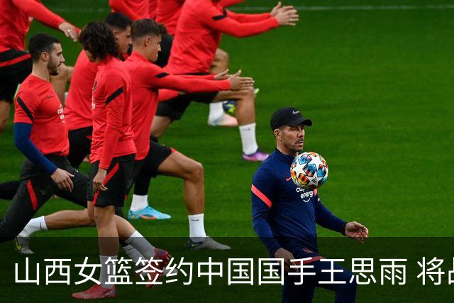 山西女篮签约中国国手王思雨 将战2026-2027赛季WCBA