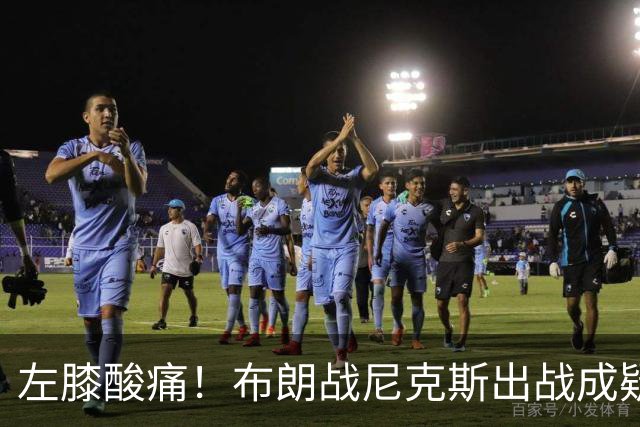左膝酸痛！布朗战尼克斯出战成疑，76人迎NBA杯小组首场