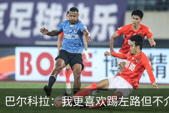 巴尔科拉：我更喜欢踢左路但不介意踢右路；对阵曼城会很艰难