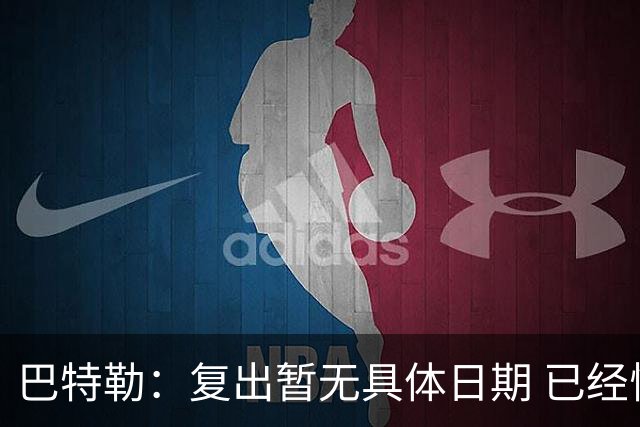 巴特勒：复出暂无具体日期 已经恢复慢跑等初期训练