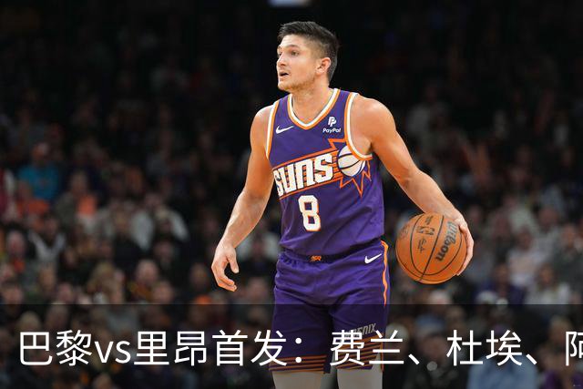 巴黎vs里昂首发：费兰、杜埃、阿克利乌什出战
