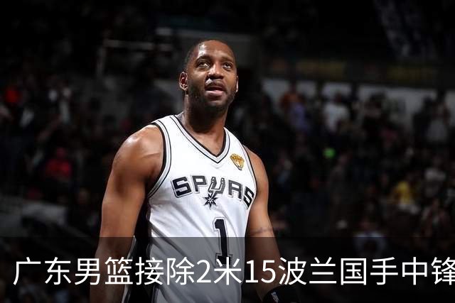 广东男篮接除2米15波兰国手中锋，萨姆纳受伤，任骏飞回归担任助教