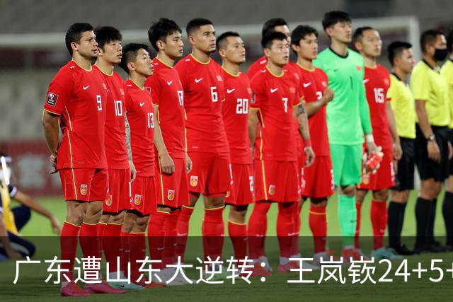 广东遭山东大逆转：王岚嵚24+5+7 胡明轩6中1总助攻超王仕鹏