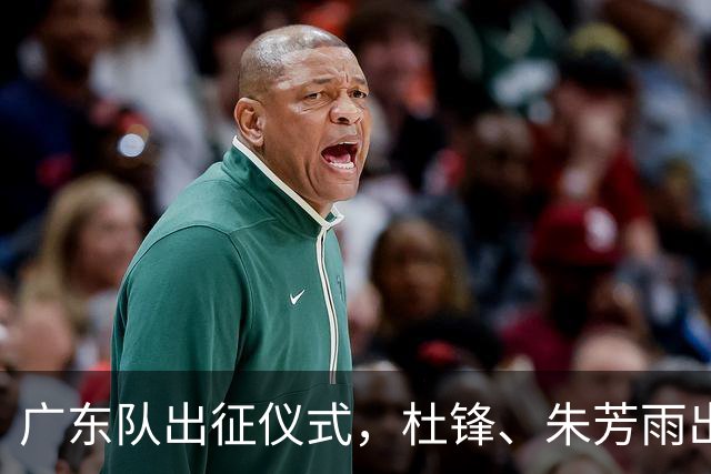 广东队出征仪式，杜锋、朱芳雨出席，新赛季目标前四