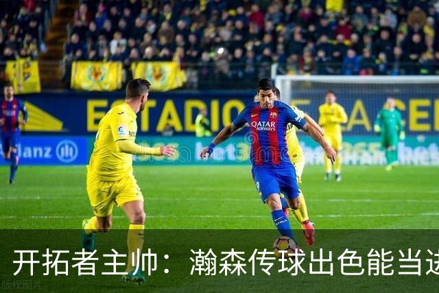 开拓者主帅：瀚森传球出色能当进攻支点 机会出现完全放心派他上场