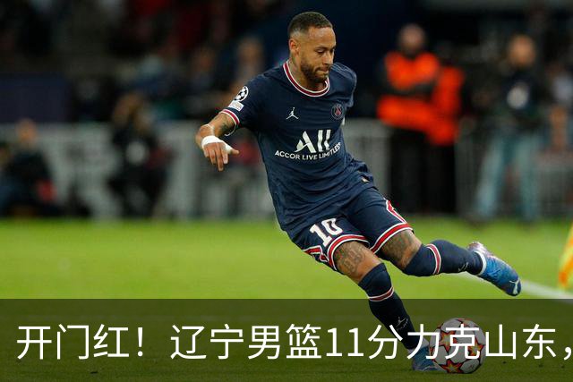 开门红！辽宁男篮11分力克山东，库珀22+5+8爱德华兹17分，班顿16中4