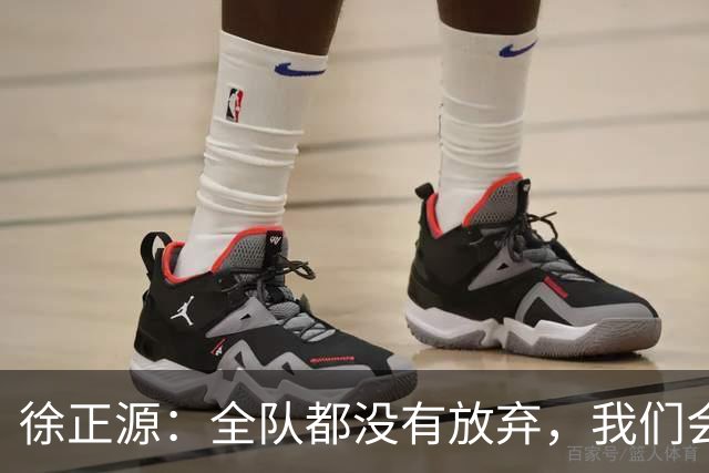 徐正源：全队都没有放弃，我们会尽全力去争取每一场比赛