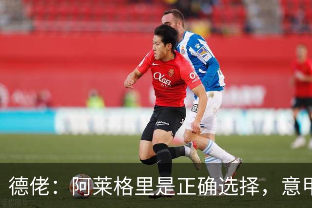 德佬：阿莱格里是正确选择，意甲仍挺马拉戈竞选足协主席