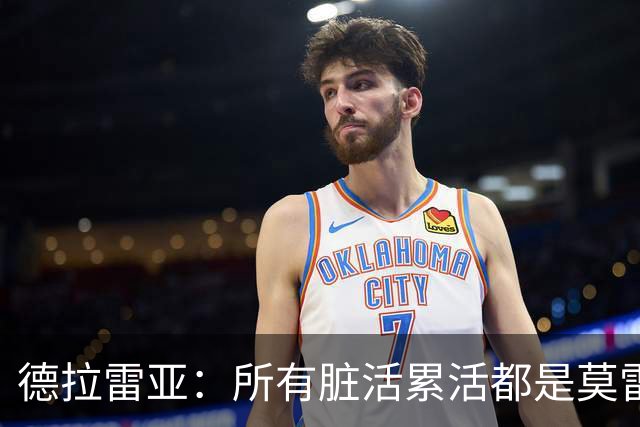 德拉雷亚：所有脏活累活都是莫雷兹·约翰逊在干 和他搭档很棒