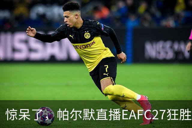 惊呆了，帕尔默直播EAFC27狂胜网红Speed18球