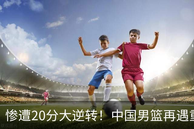 惨遭20分大逆转！中国男篮再遇重创，这名CBA冠军球员被非洲球队彻底打崩了