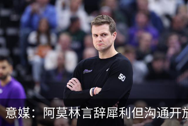 意媒：阿莫林言辞犀利但沟通开放，交流坦诚且拒绝被断章取义
