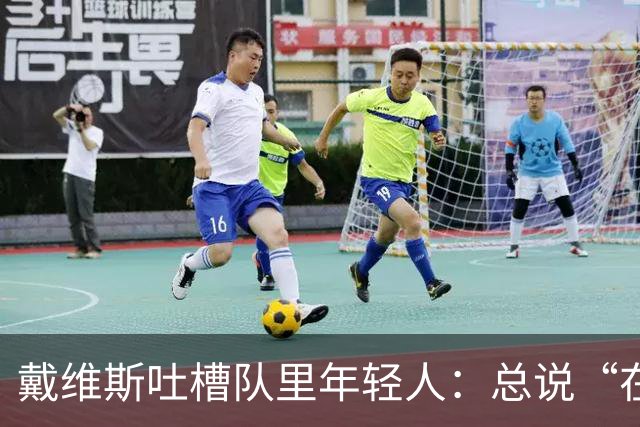 戴维斯吐槽队里年轻人：总说“在你的那个年代”，太不尊重人