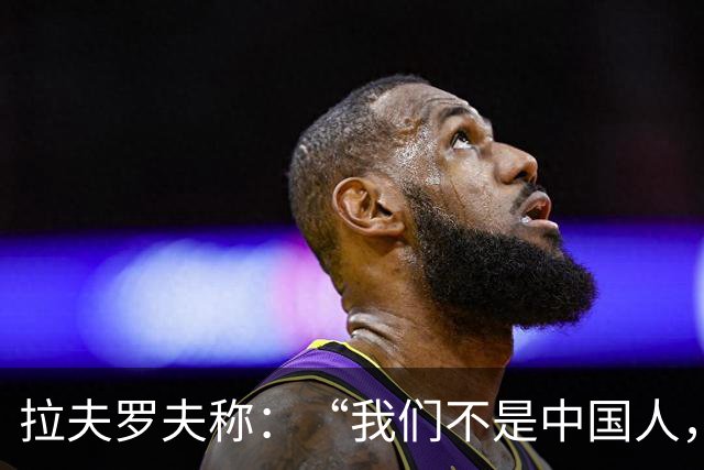 拉夫罗夫称：“我们不是中国人，挑战对我们而言恰恰是契机”