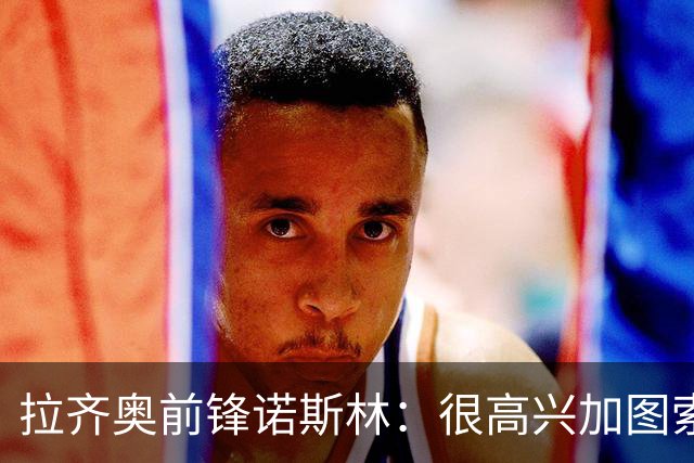 拉齐奥前锋诺斯林：很高兴加图索信任我