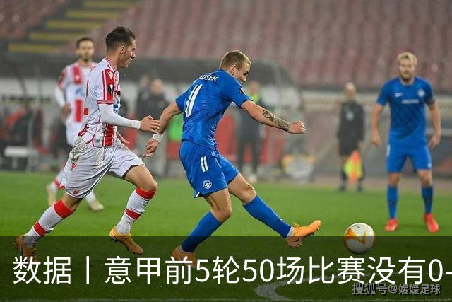 数据丨意甲前5轮50场比赛没有0-0
