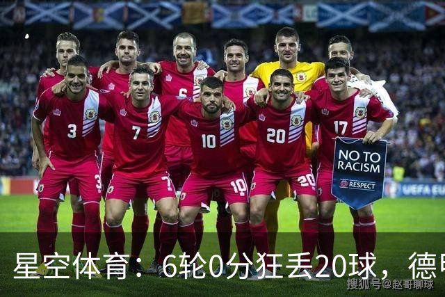 星空体育：6轮0分狂丢20球，德甲老字号球队恐难逃降级噩梦