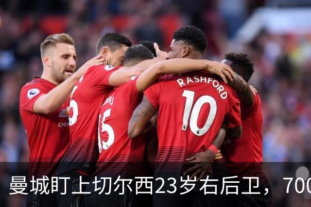 曼城盯上切尔西23岁右后卫，7000万标价已松动