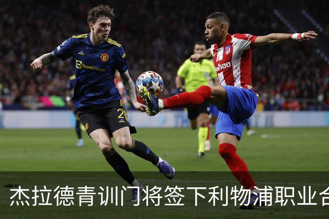 杰拉德青训门将签下利物浦职业合同，本人亲自官宣