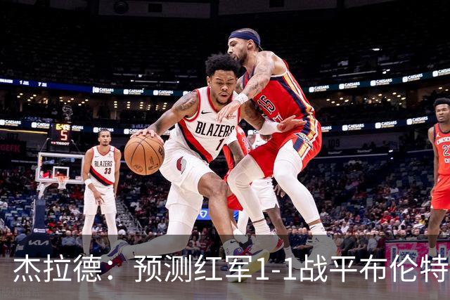 杰拉德：预测红军1-1战平布伦特福德，利物浦伤员太多了