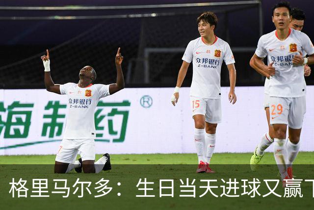 格里马尔多：生日当天进球又赢下德比，一切都非常完美