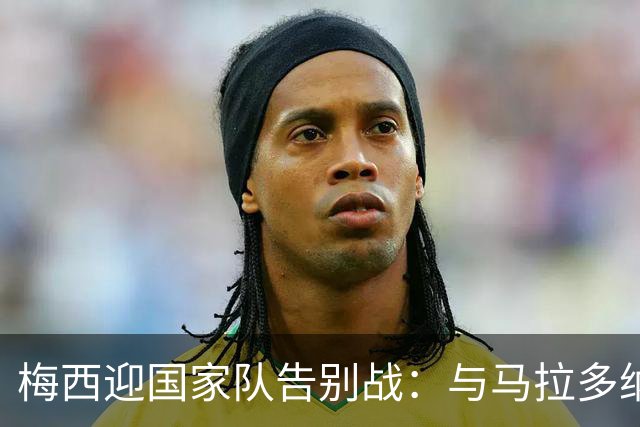 梅西迎国家队告别战：与马拉多纳10号生涯同为17载，一个时代就此结束