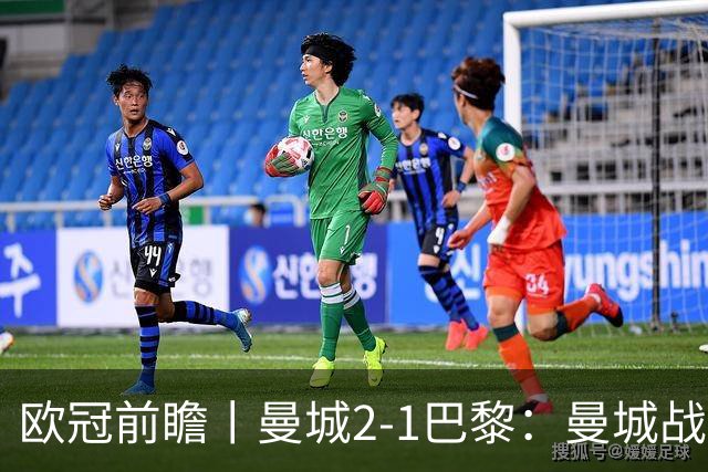 欧冠前瞻丨曼城2-1巴黎：曼城战力堪比巴萨，能否主场掀翻卫冕冠军？