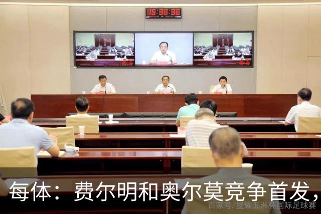 每体：费尔明和奥尔莫竞争首发，费尔明在10号位争夺中略占上风