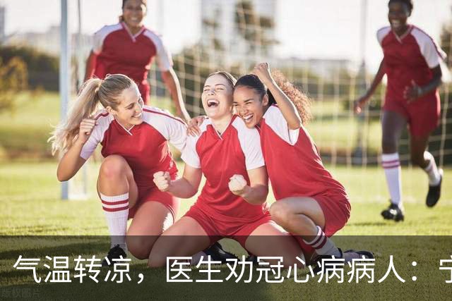 气温转凉，医生劝冠心病病人：宁可多走，也别犯3种导致心梗的错