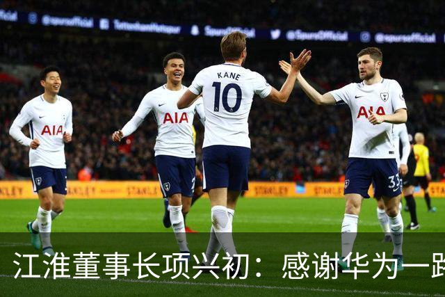 江淮董事长项兴初：感谢华为一路同行